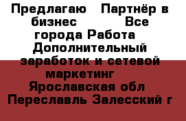 Предлагаю : Партнёр в бизнес        - Все города Работа » Дополнительный заработок и сетевой маркетинг   . Ярославская обл.,Переславль-Залесский г.